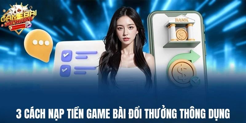 3 cách nạp tiền Game Bài Đổi Thưởng thông dụng