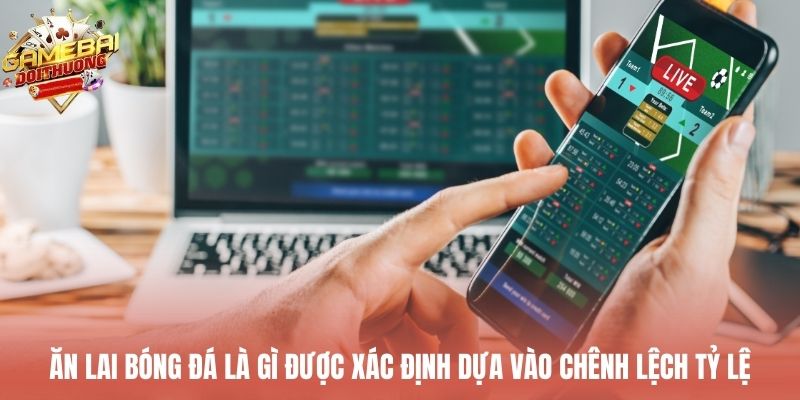 Ăn lai bóng đá là gì được xác định dựa vào chênh lệch tỷ lệ