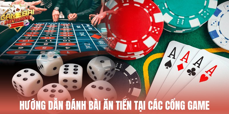 Hướng dẫn đánh bài ăn tiền thật tại các cổng game
