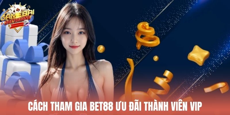 Hướng dẫn nhanh để nhận Bet88 ưu đãi thành viên VIP