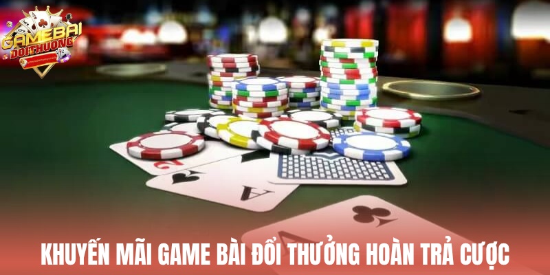 Khuyến mãi Game Bài Đổi Thưởng hoàn trả tiền cược