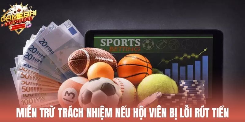 Miễn trừ trách nhiệm nếu hội viên bị lỗi rút tiền