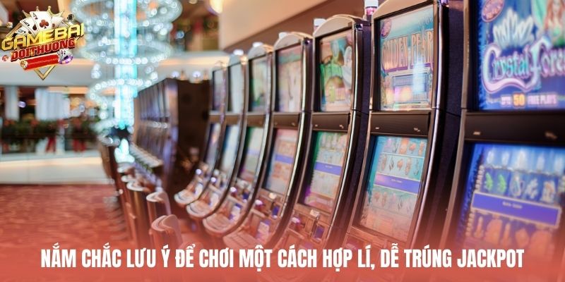 Nắm chắc lưu ý để chơi một cách hợp lí, dễ trúng jackpot