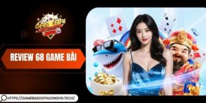 Review 68 Game Bài Hot Nhất Hiện Nay Uy Tín, Đáng Chơi