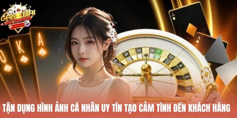 Tận dụng hình ảnh cá nhân uy tín tạo cảm tình đến khách hàng