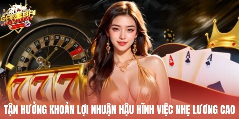 Tận hưởng khoản lợi nhuận hậu hĩnh việc nhẹ lương cao