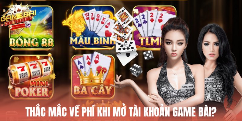 Thắc mắc về phí khi mở tài khoản game bài đổi thưởng?