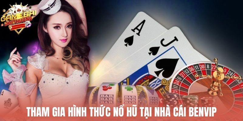 Tham gia hình thức nổ hũ tại nhà cái Benvip