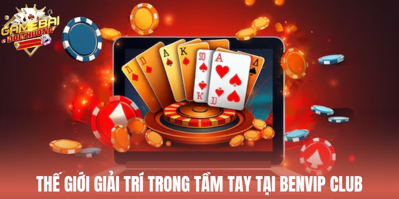 Thế giới giải trí trong tầm tay tại Benvip Club