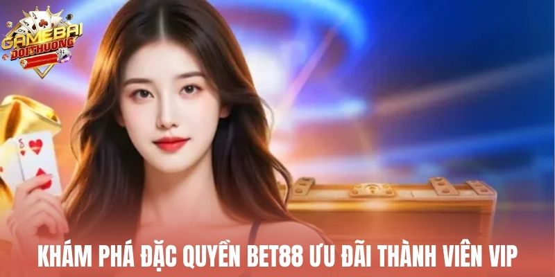 Trải nghiệm Bet88 ưu đãi thành viên VIP với đặc quyền hấp dẫn