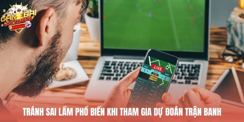 Tránh sai lầm phổ biến khi tham gia dự đoán trận banh